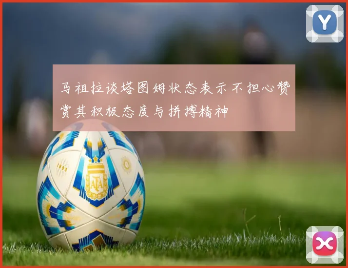 马祖拉谈塔图姆状态表示不担心赞赏其积极态度与拼搏精神